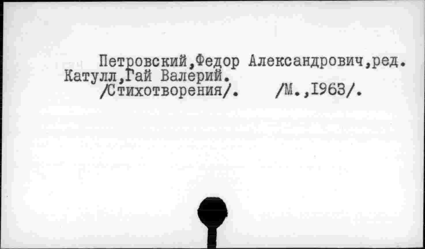 ﻿Петровский,Федор Александрович Катулл,Гай Валерий.
/Стихотворения/. /ЭД.,1963/.
ред.